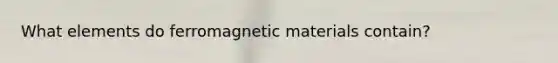 What elements do ferromagnetic materials contain?