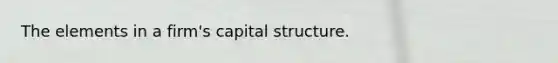 The elements in a firm's capital structure.