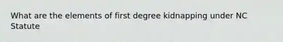 What are the elements of first degree kidnapping under NC Statute