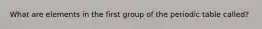 What are elements in the first group of the periodic table called?