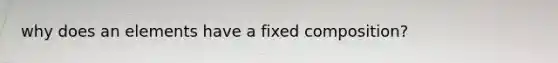 why does an elements have a fixed composition?