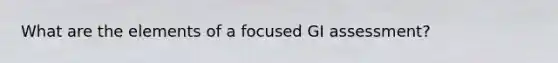 What are the elements of a focused GI assessment?