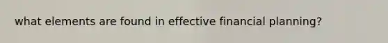 what elements are found in effective financial planning?