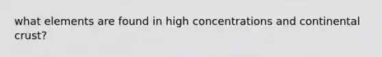 what elements are found in high concentrations and continental crust?