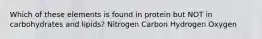 Which of these elements is found in protein but NOT in carbohydrates and lipids? Nitrogen Carbon Hydrogen Oxygen