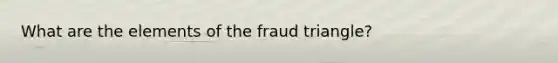 What are the elements of the fraud triangle?