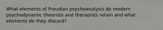 What elements of Freudian psychoanalysis do modern psychodynamic theorists and therapists retain and what elements do they discard?