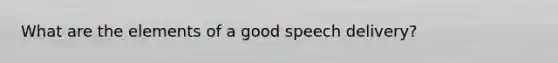 What are the elements of a good speech delivery?