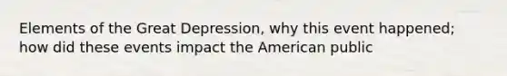 Elements of the Great Depression, why this event happened; how did these events impact the American public