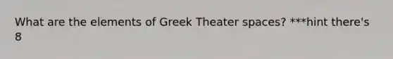 What are the elements of Greek Theater spaces? ***hint there's 8