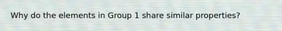 Why do the elements in Group 1 share similar properties?
