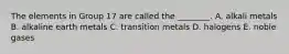 The elements in Group 17 are called the ________. A. alkali metals B. alkaline earth metals C. transition metals D. halogens E. noble gases