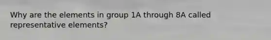 Why are the elements in group 1A through 8A called representative elements?