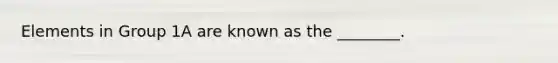 Elements in Group 1A are known as the ________.