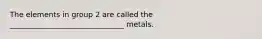 The elements in group 2 are called the _______________________________ metals.