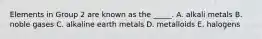 Elements in Group 2 are known as the _____. A. alkali metals B. noble gases C. alkaline earth metals D. metalloids E. halogens