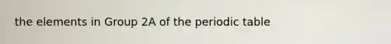 the elements in Group 2A of the periodic table