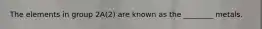 The elements in group 2A(2) are known as the ________ metals.