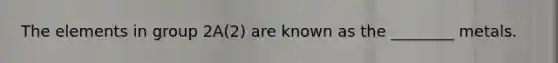 The elements in group 2A(2) are known as the ________ metals.