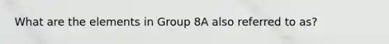 What are the elements in Group 8A also referred to as?