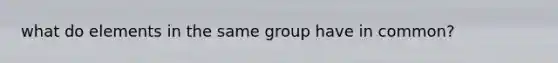 what do elements in the same group have in common?