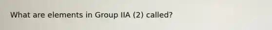 What are elements in Group IIA (2) called?