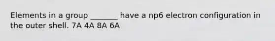 Elements in a group _______ have a np6 electron configuration in the outer shell. 7A 4A 8A 6A