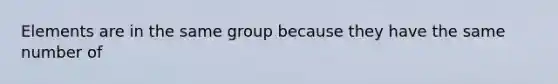 Elements are in the same group because they have the same number of