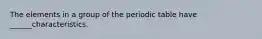 The elements in a group of the periodic table have ______characteristics.