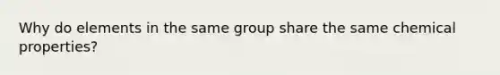 Why do elements in the same group share the same chemical properties?