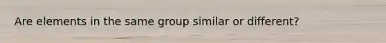 Are elements in the same group similar or different?