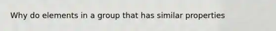 Why do elements in a group that has similar properties