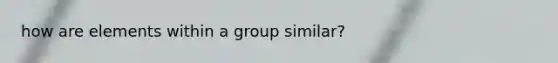 how are elements within a group similar?