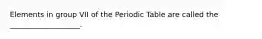 Elements in group VII of the Periodic Table are called the ___________________.