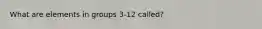 What are elements in groups 3-12 called?