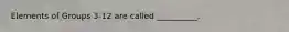 Elements of Groups 3-12 are called __________.