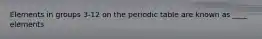 Elements in groups 3-12 on the periodic table are known as ____ elements