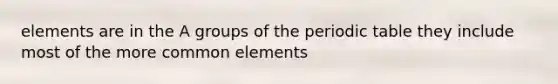 elements are in the A groups of the periodic table they include most of the more common elements