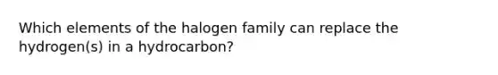 Which elements of the halogen family can replace the hydrogen(s) in a hydrocarbon?