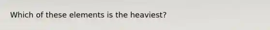 Which of these elements is the heaviest?