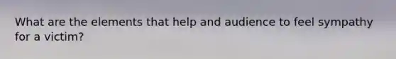 What are the elements that help and audience to feel sympathy for a victim?