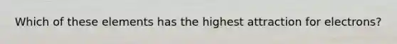 Which of these elements has the highest attraction for electrons?