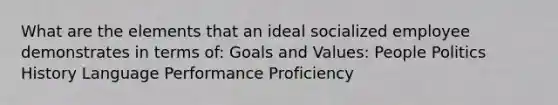 What are the elements that an ideal socialized employee demonstrates in terms of: Goals and Values: People Politics History Language Performance Proficiency