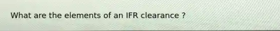 What are the elements of an IFR clearance ?