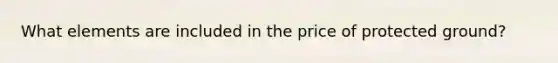 What elements are included in the price of protected ground?