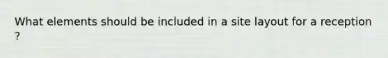 What elements should be included in a site layout for a reception ?