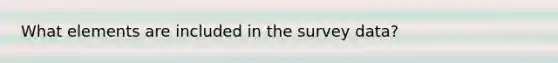 What elements are included in the survey data?