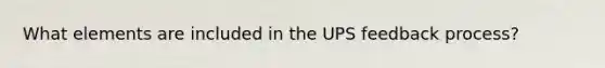 What elements are included in the UPS feedback process?