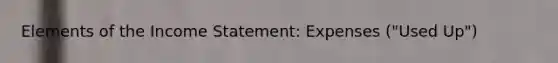 Elements of the Income Statement: Expenses ("Used Up")