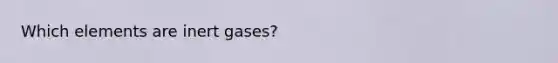 Which elements are inert gases?